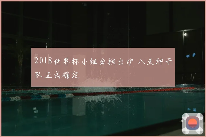 2018世界杯小组分档出炉 八支种子队正式确定