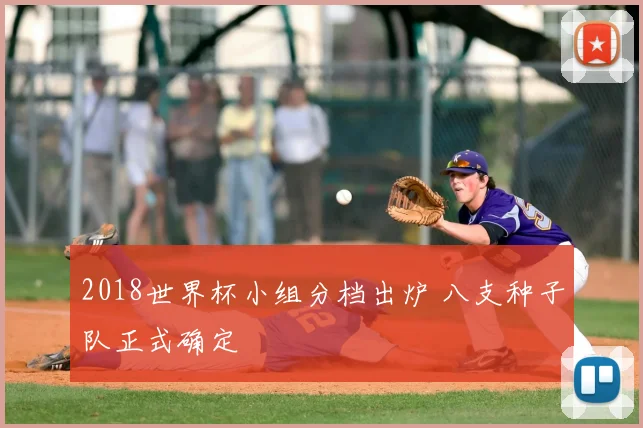 2018世界杯小组分档出炉 八支种子队正式确定