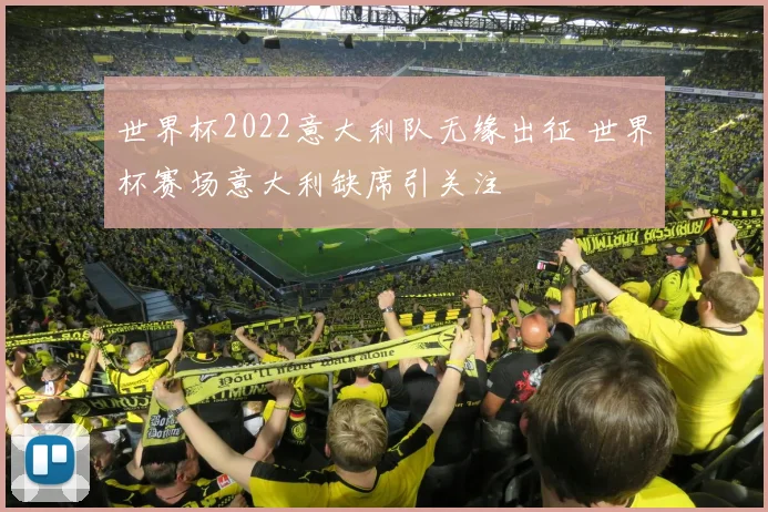 世界杯2022意大利队无缘出征 世界杯赛场意大利缺席引关注