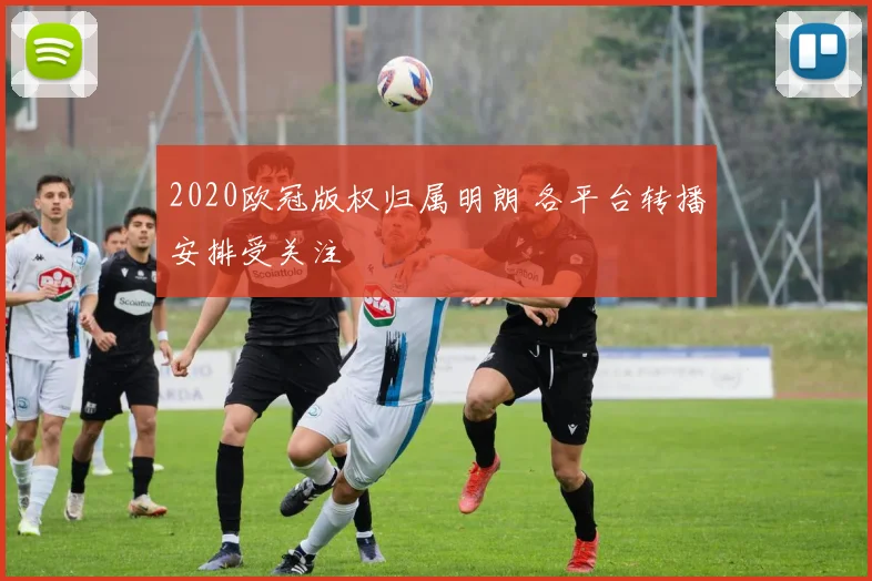 2020欧冠版权归属明朗 各平台转播安排受关注