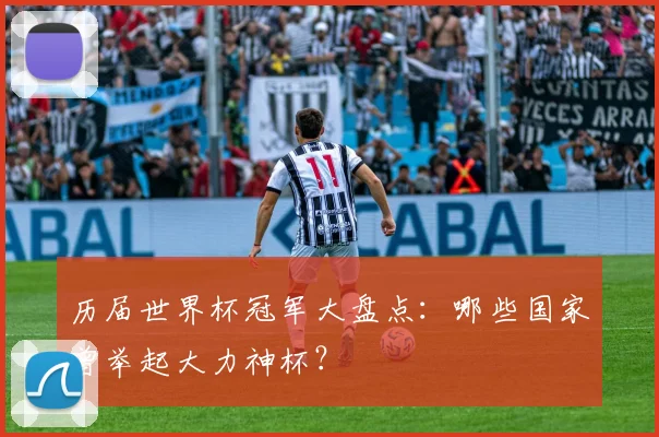 历届世界杯冠军大盘点:哪些国家曾举起大力神杯?