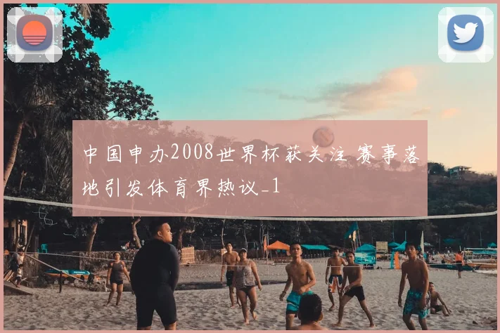 中国申办2008世界杯获关注 赛事落地引发体育界热议_1