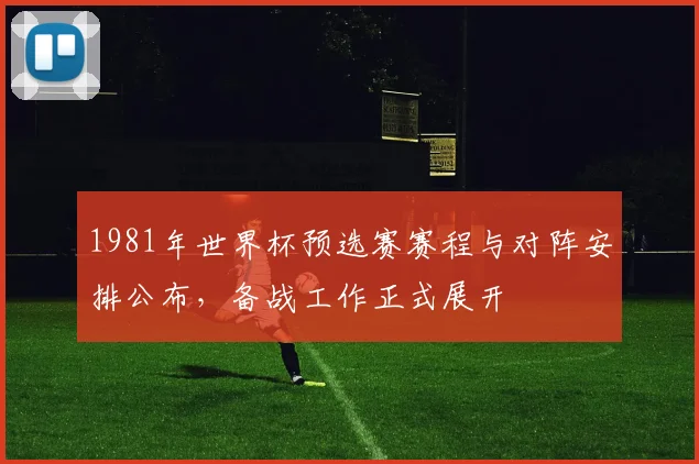 1981年世界杯预选赛赛程与对阵安排公布,备战工作正式展开