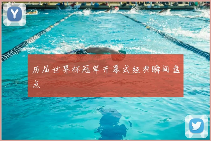 历届世界杯冠军开幕式经典瞬间盘点