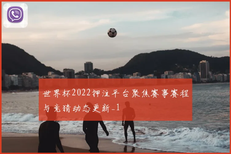 世界杯2022押注平台聚焦赛事赛程与竞猜动态更新_1