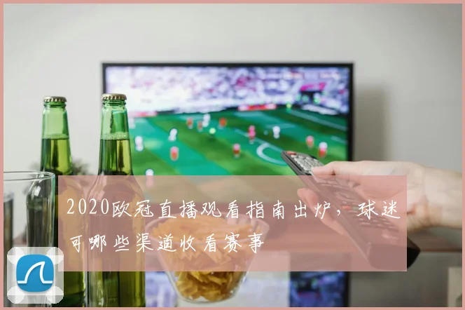2020欧冠直播观看指南出炉，球迷可哪些渠道收看赛事