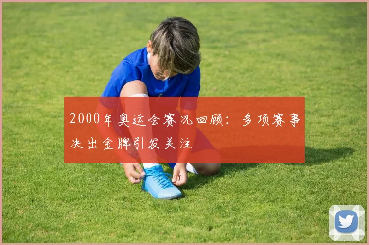 2000年奥运会赛况回顾:多项赛事决出金牌引发关注