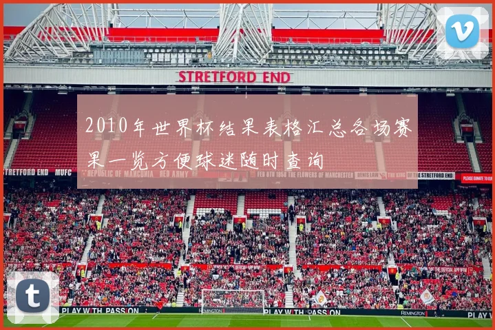 2010年世界杯结果表格汇总各场赛果一览方便球迷随时查询