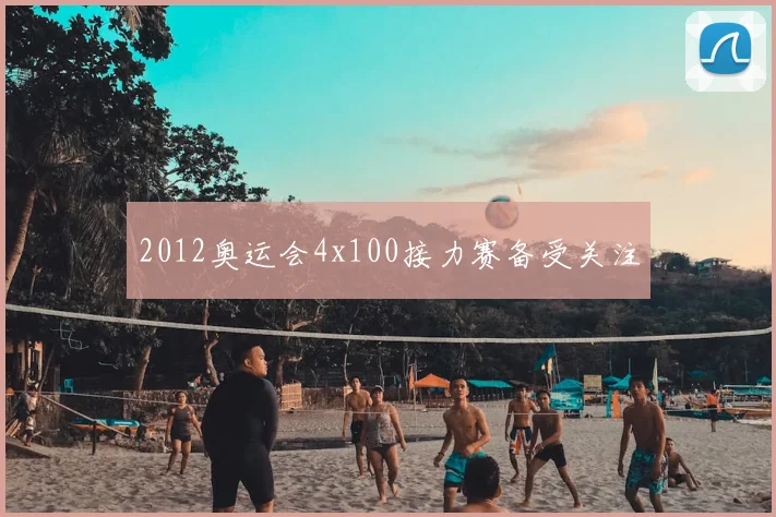 2012奥运会4x100接力赛备受关注