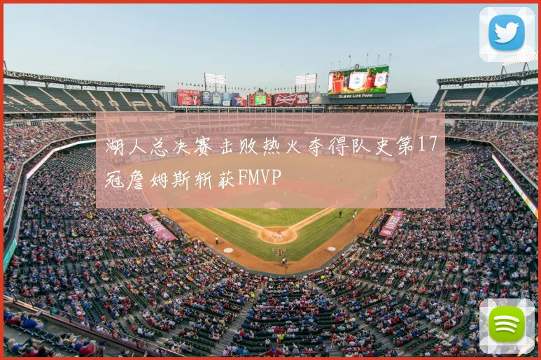 湖人总决赛击败热火夺得队史第17冠詹姆斯斩获FMVP