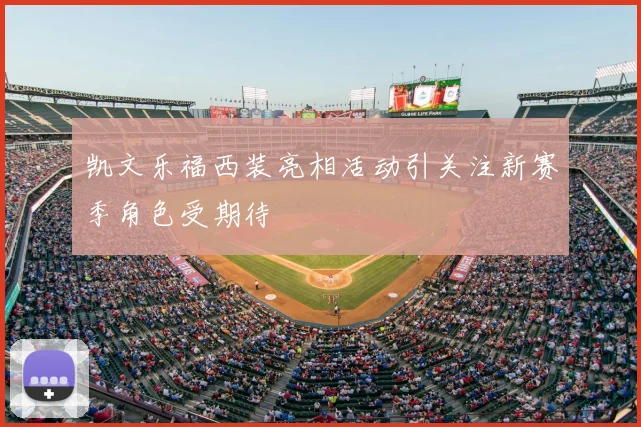 凯文乐福西装亮相活动引关注新赛季角色受期待