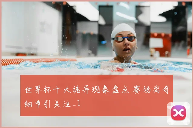 世界杯十大诡异现象盘点 赛场离奇细节引关注_1