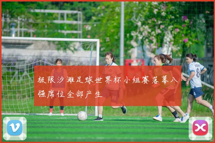 极限沙滩足球世界杯小组赛落幕八强席位全部产生