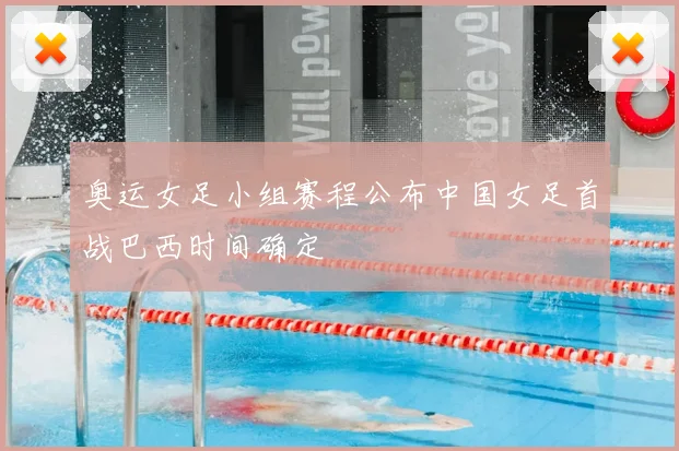 奥运女足小组赛程公布中国女足首战巴西时间确定