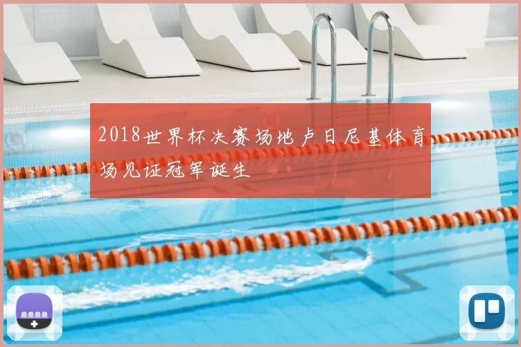 2018世界杯决赛场地卢日尼基体育场见证冠军诞生