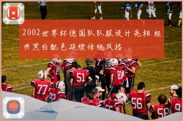 2002世界杯德国队队服设计亮相 经典黑白配色延续传统风格