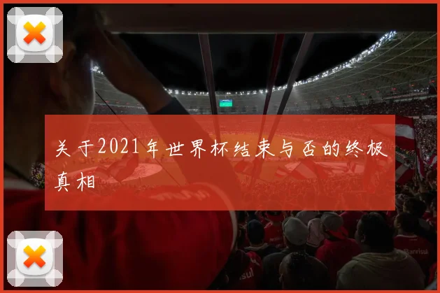 关于2021年世界杯结束与否的终极真相