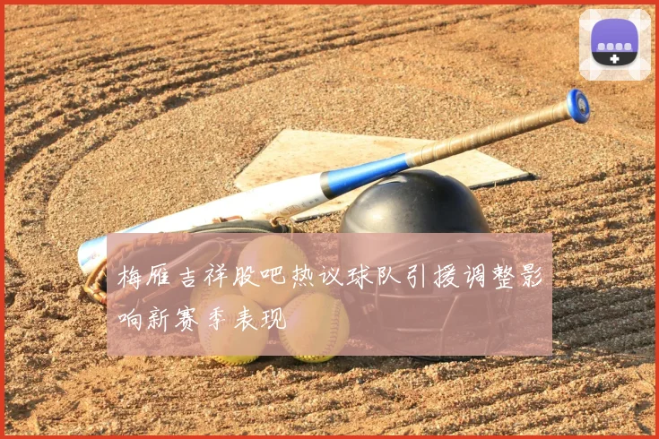梅雁吉祥股吧热议球队引援调整影响新赛季表现