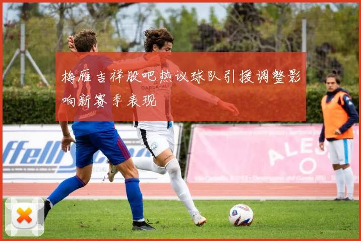 梅雁吉祥股吧热议球队引援调整影响新赛季表现