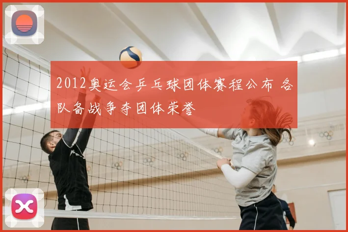 2012奥运会乒乓球团体赛程公布 各队备战争夺团体荣誉