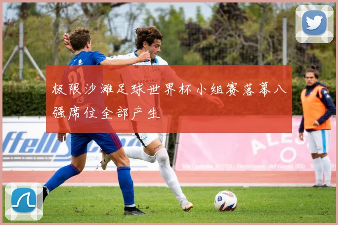 极限沙滩足球世界杯小组赛落幕八强席位全部产生