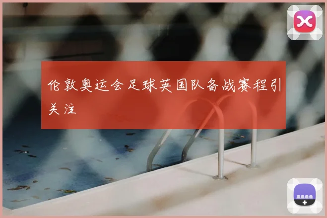 伦敦奥运会足球英国队备战赛程引关注