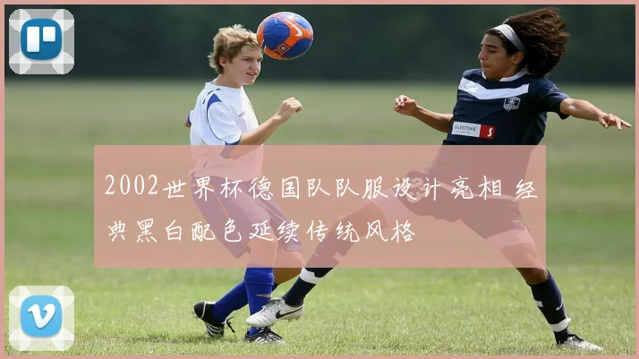 2002世界杯德国队队服设计亮相 经典黑白配色延续传统风格