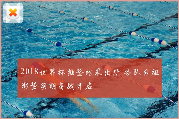 2018世界杯抽签结果出炉 各队分组形势明朗备战开启