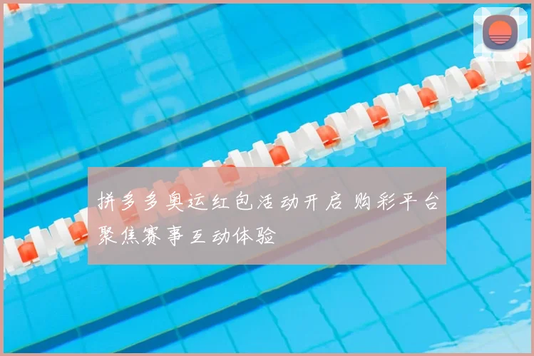 拼多多奥运红包活动开启 购彩平台聚焦赛事互动体验