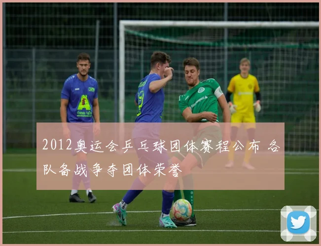 2012奥运会乒乓球团体赛程公布 各队备战争夺团体荣誉
