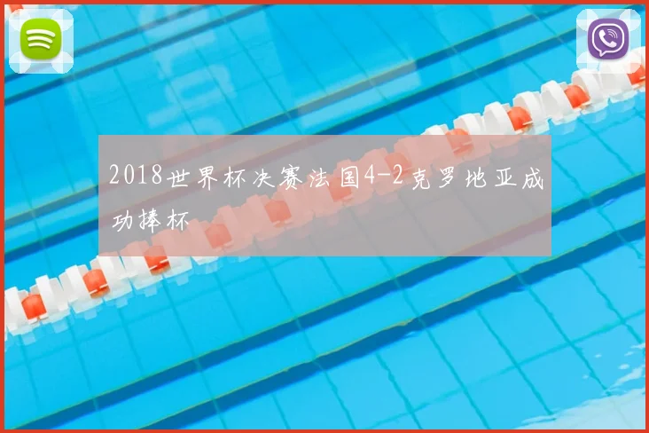 2018世界杯决赛法国4-2克罗地亚成功捧杯