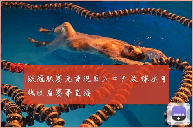 欧冠联赛免费观看入口开放 球迷可线收看赛事直播