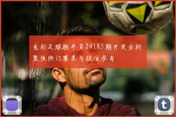 竞彩足球胜平负24185期开奖分析 聚焦热门赛果与投注参考