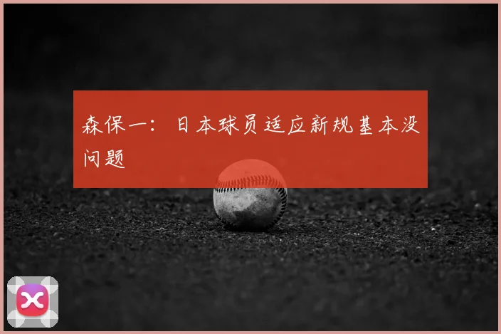 森保一:日本球员适应新规基本没问题